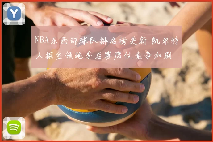 NBA东西部球队排名榜更新 凯尔特人掘金领跑季后赛席位竞争加剧