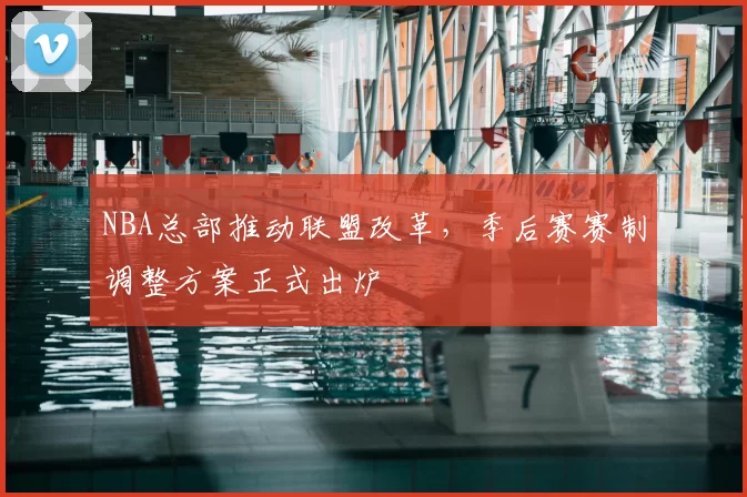 NBA总部推动联盟改革，季后赛赛制调整方案正式出炉