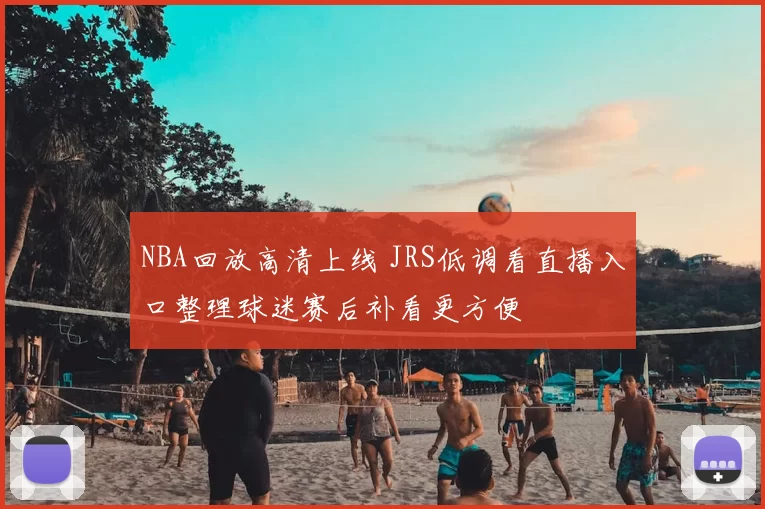 NBA回放高清上线 JRS低调看直播入口整理球迷赛后补看更方便
