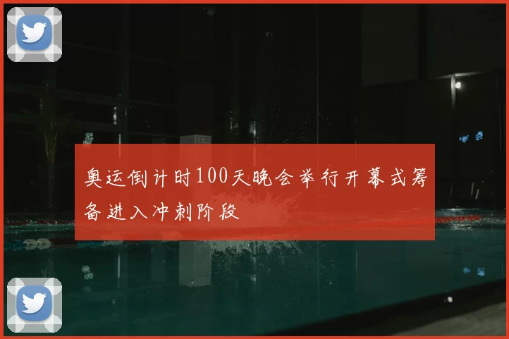 奥运倒计时100天晚会举行开幕式筹备进入冲刺阶段