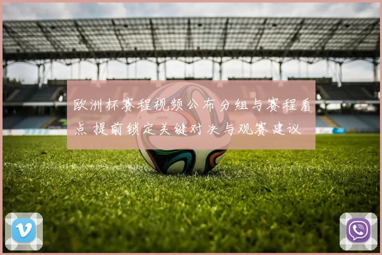 欧洲杯赛程视频公布分组与赛程看点 提前锁定关键对决与观赛建议