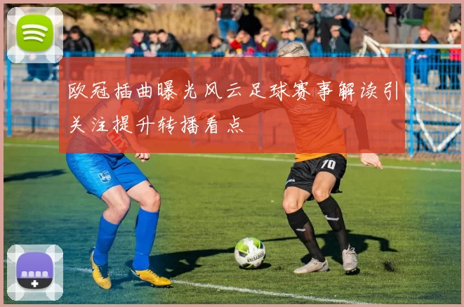 欧冠插曲曝光风云足球赛事解读引关注提升转播看点