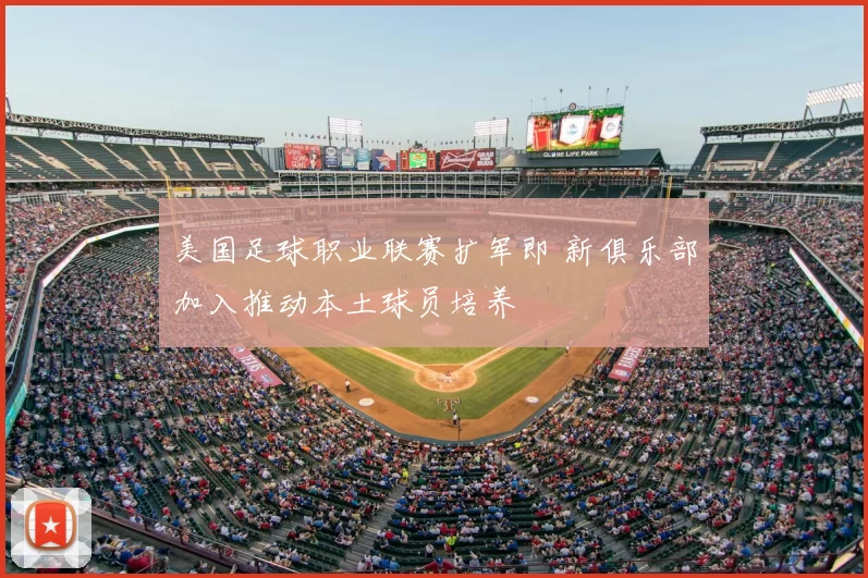 美国足球职业联赛扩军即 新俱乐部加入推动本土球员培养