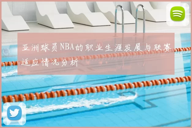 亚洲球员NBA的职业生涯发展与联赛适应情况分析