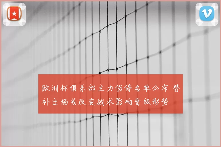 欧洲杯俱乐部主力伤停名单公布 替补出场或改变战术影响晋级形势