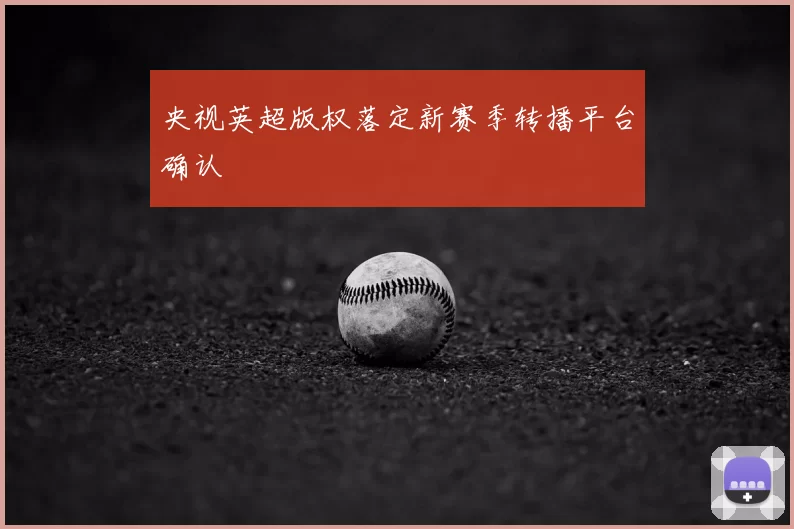 央视英超版权落定新赛季转播平台确认