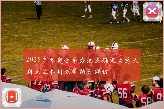 2025年冬奥会举办地点确定为意大利米兰和科尔蒂纳丹佩佐