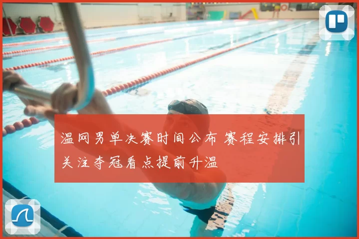 温网男单决赛时间公布 赛程安排引关注夺冠看点提前升温