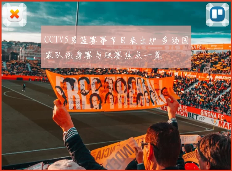 CCTV5男篮赛事节目表出炉 多场国家队热身赛与联赛焦点一览