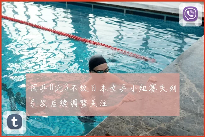 国乒0比3不敌日本女乒小组赛失利引发后续调整关注