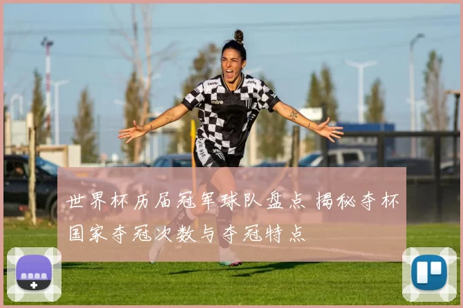 世界杯历届冠军球队盘点 揭秘夺杯国家夺冠次数与夺冠特点