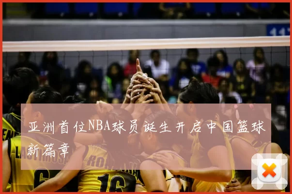 亚洲首位NBA球员诞生开启中国篮球新篇章