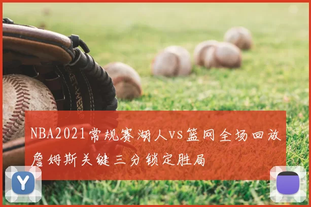 NBA2021常规赛湖人vs篮网全场回放詹姆斯关键三分锁定胜局