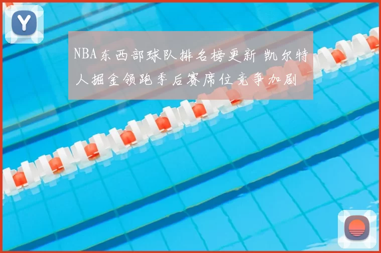 NBA东西部球队排名榜更新 凯尔特人掘金领跑季后赛席位竞争加剧