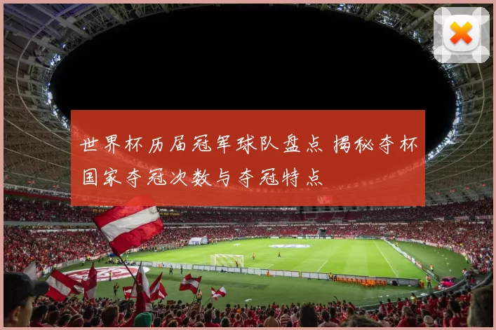 世界杯历届冠军球队盘点 揭秘夺杯国家夺冠次数与夺冠特点