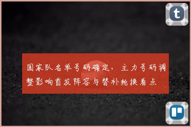 国家队名单号码确定，主力号码调整影响首发阵容与替补轮换看点