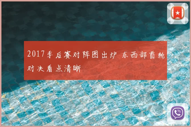 2017季后赛对阵图出炉 东西部首轮对决看点清晰