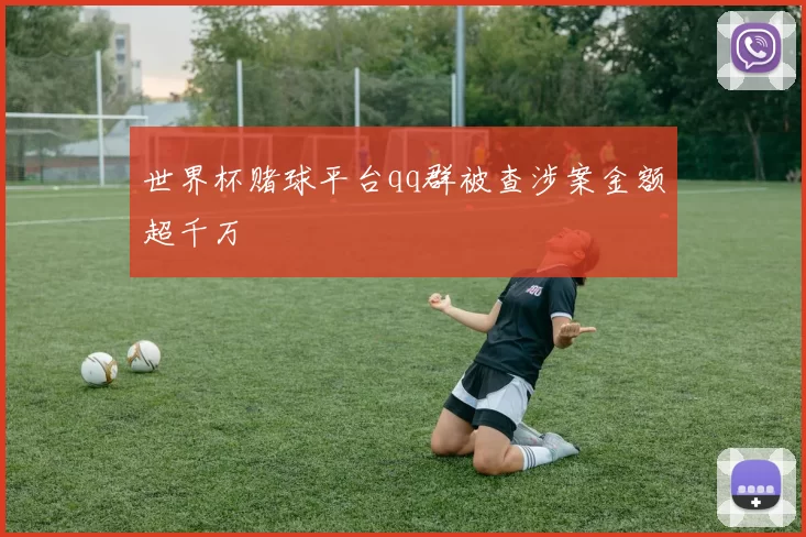 世界杯赌球平台qq群被查涉案金额超千万