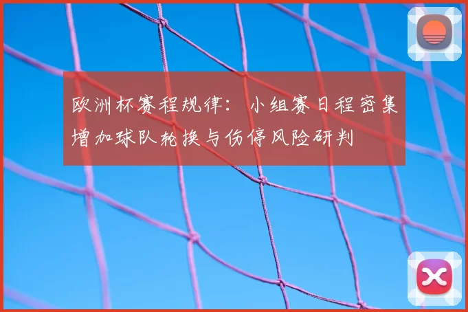 欧洲杯赛程规律：小组赛日程密集增加球队轮换与伤停风险研判