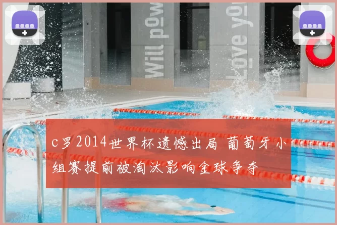 c罗2014世界杯遗憾出局 葡萄牙小组赛提前被淘汰影响金球争夺