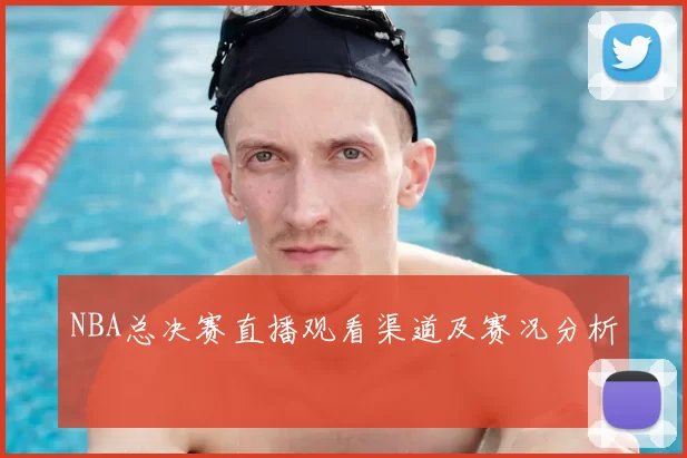 NBA总决赛直播观看渠道及赛况分析