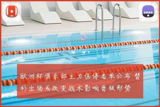 欧洲杯俱乐部主力伤停名单公布 替补出场或改变战术影响晋级形势