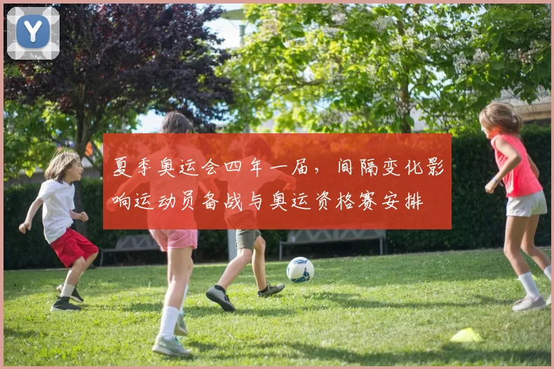 夏季奥运会四年一届,间隔变化影响运动员备战与奥运资格赛安排
