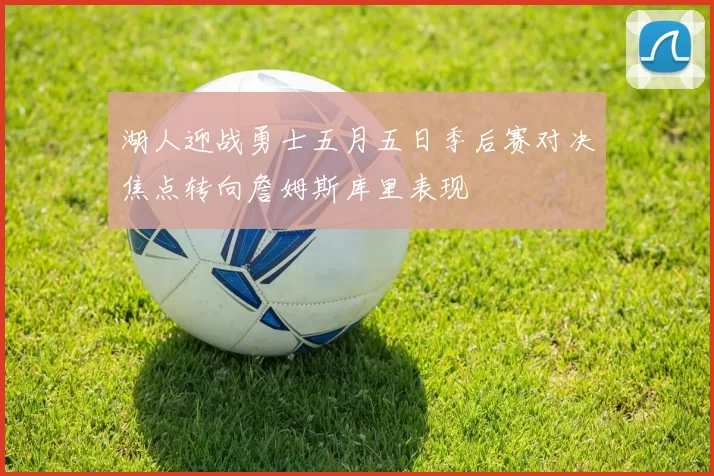 湖人迎战勇士五月五日季后赛对决焦点转向詹姆斯库里表现