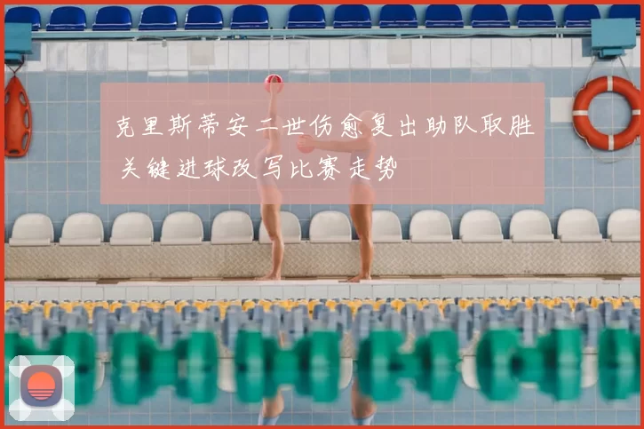 克里斯蒂安二世伤愈复出助队取胜 关键进球改写比赛走势