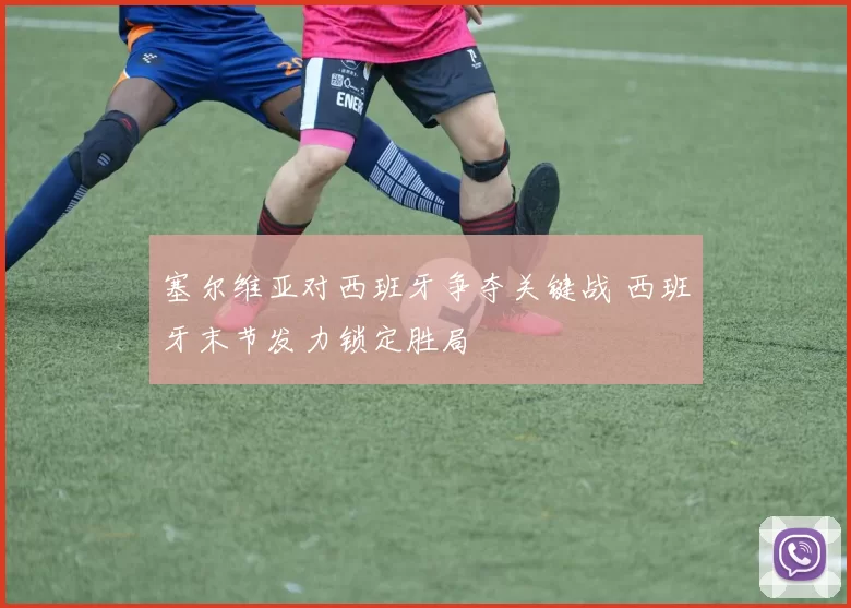 塞尔维亚对西班牙争夺关键战 西班牙末节发力锁定胜局