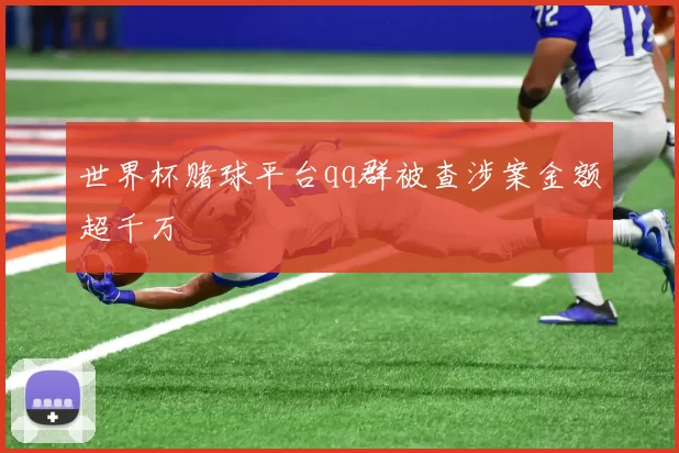 世界杯赌球平台qq群被查涉案金额超千万