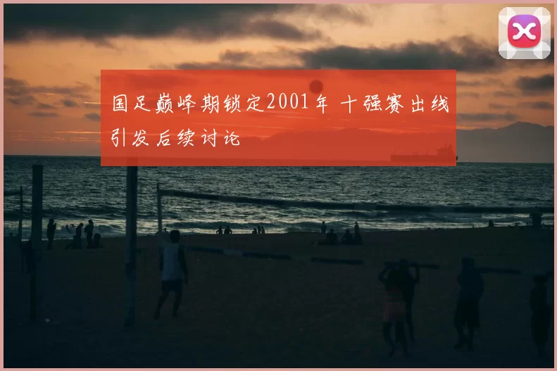 国足巅峰期锁定2001年 十强赛出线引发后续讨论