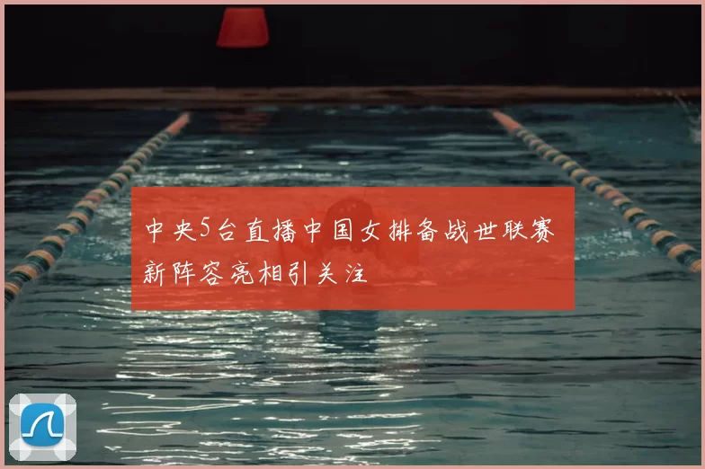 中央5台直播中国女排备战世联赛 新阵容亮相引关注