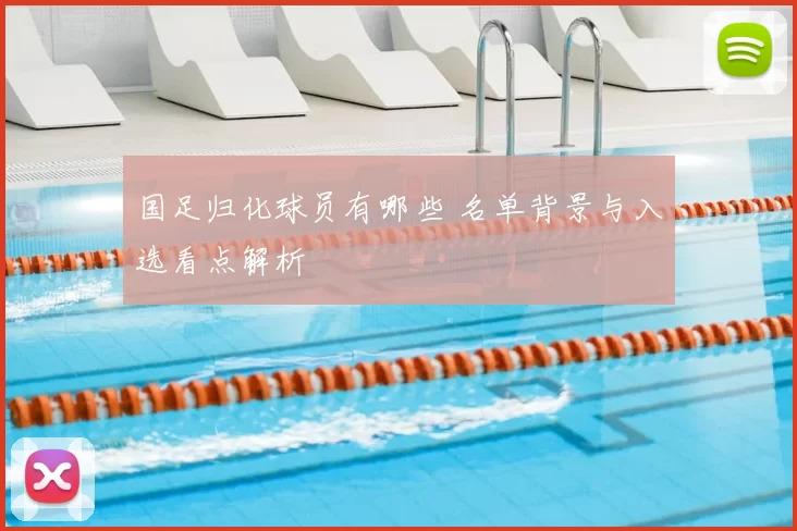 国足归化球员有哪些 名单背景与入选看点解析