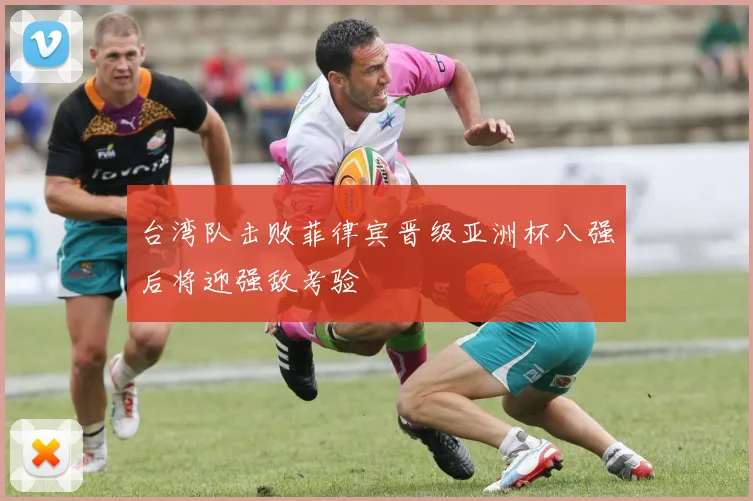 台湾队击败菲律宾晋级亚洲杯八强后将迎强敌考验