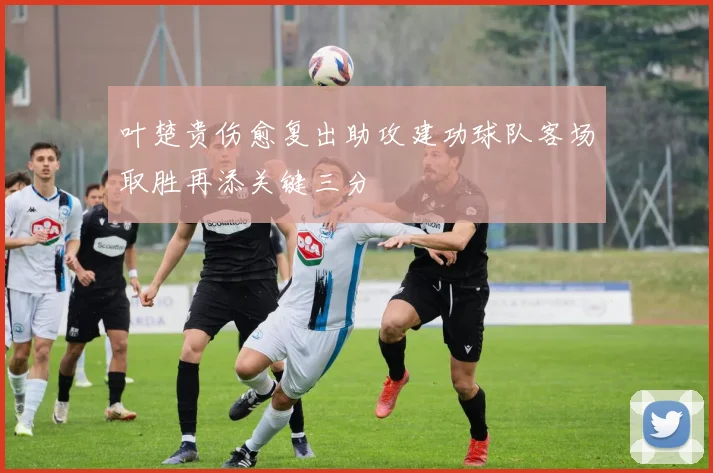 叶楚贵伤愈复出助攻建功球队客场取胜再添关键三分