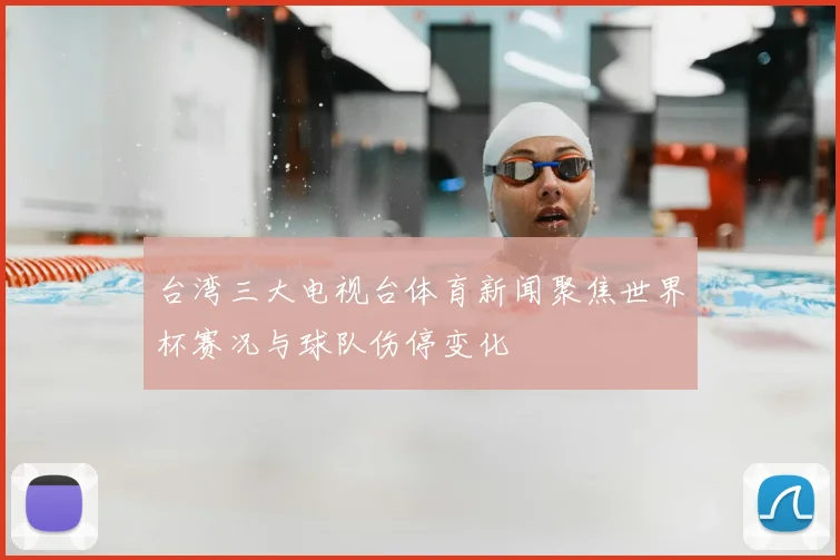 台湾三大电视台体育新闻聚焦世界杯赛况与球队伤停变化