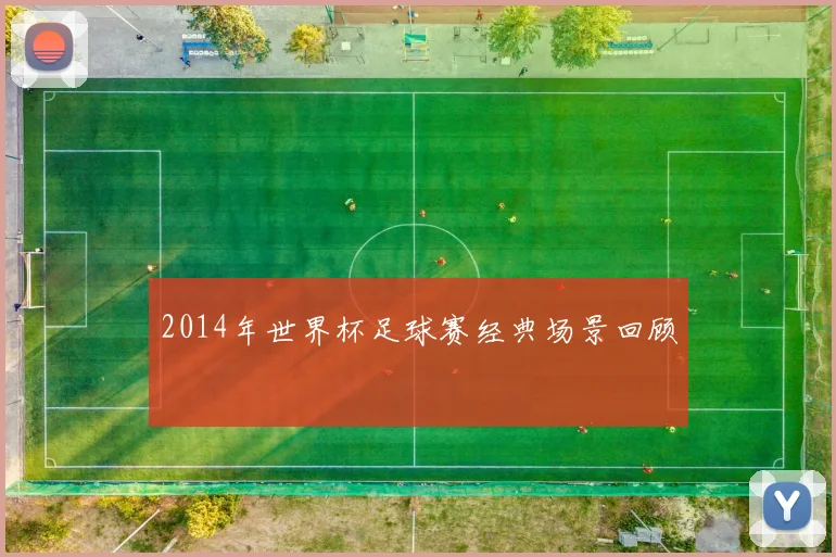 2014年世界杯足球赛经典场景回顾