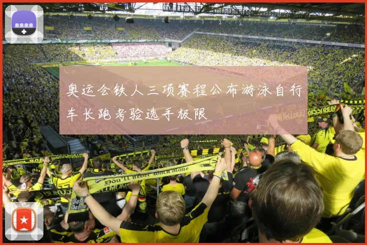 奥运会铁人三项赛程公布游泳自行车长跑考验选手极限