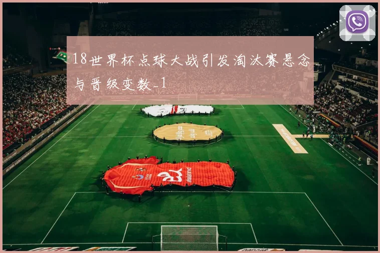 18世界杯点球大战引发淘汰赛悬念与晋级变数_1