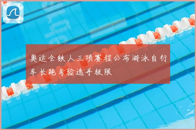 奥运会铁人三项赛程公布游泳自行车长跑考验选手极限